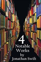 Four Notable Works By Jonathan Swift (complete And Unabridged), Including: Gulliver's Travels, a Modest Proposal, a Tale of a Tub