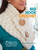 Big Hook Crochet: 35 Projects To Crochet Using A Large Hook: Hats, Scarves, Jewelry, Baskets, Rugs, Pillows, And More