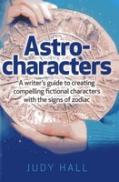 Astro-characters: A Writer's Guide To Creating Compelling Fictional Characters With The Signs Of Zodiac
