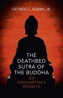 The Deathbed Sutra Of The Buddha: Or Siddhartha's Regrets
