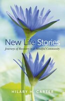 New Life Stories: Journeys Of Recovery In A Mindful Community