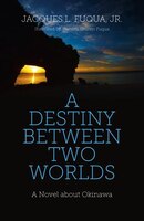 A Destiny Between Two Worlds: A Novel About Okinawa