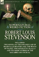 The Collected Supernatural And Weird Fiction Of Robert Louis Stevenson: Two Novellas 'The Strange Case of Dr Jekyll & MR Hyde' and