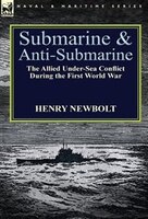 Submarine And Anti-submarine: The Allied Under-sea Conflict During The First World War