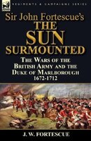 Sir John Fortescue's 'The Sun Surmounted': The Wars of the British Army and the Duke of Marlborough 1672-1712