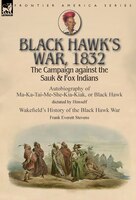 Black Hawk's War, 1832: The Campaign against the Sauk & Fox Indians-Autobiography of Ma-Ka-Tai-Me-She-Kia-Kiak, or Black Ha