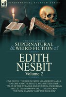 The Collected Supernatural And Weird Fiction Of Edith Nesbit: Volume 2-one Novel 'the House With No Address' (a.k.a. 'salome And T