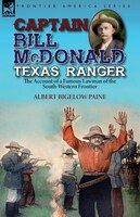 Captain Bill Mcdonald Texas Ranger: The Account Of A Famous Lawman Of The South-western Frontier