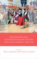 Nationalism And Transnationalism In Spain And Latin America, 1808-1923