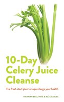 Celery Juice: The Facts, The Recipes And Everything You Need To Enjoy The Benefits Of Adding Celery Juice To Your