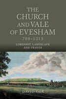 Church and Vale of Evesham, 700-1215: Lordship, Landscape and Prayer