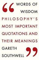 Words Of Wisdom: Philosophy's Most Important Quotations And Their Meaning