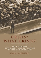 Crisis? What crisis?: The Callaghan government and the British 'winter of discontent'