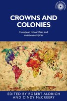 Crowns and Colonies: European Monarchies and Overseas Empires (Studies in Imperialism MUP)