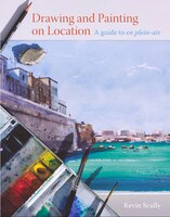 Drawing And Painting On Location: A Guide To En Plein-air