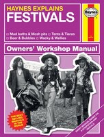 Haynes Explains: Festivals Owners' Workshop Manual: * Mud Baths & Mosh Pits * Tents & Tiaras * Beer & Bubbles * Wacky & Wellies