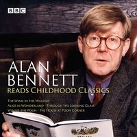 Alan Bennett Reads Childhood Classics: The Wind In The Willows; Alice In Wonderland; Through The Looking Glass; Winnie-the-pooh; T