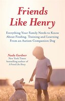 Friends like Henry: Everything your family needs to know about finding, training and learning from an autism companion