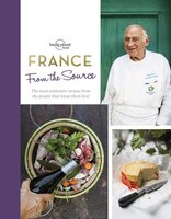 Lonely Planet From The Source - France 1st Ed.: Authentic Recipes From The People That Know Them The Best