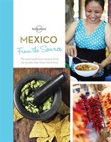 Lonely Planet From The Source - Mexico 1st Ed.: Authentic Recipes From The People That Know Them The Best
