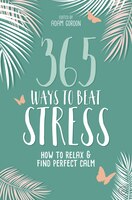 365 Ways To Beat Stress: How To Relax & Find Perfect Calm