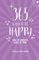 365 Ways To Be Happy: How To Discover Peace Of Mind