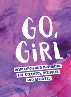 Go Girl: Inspiration And Motivation For Dreamers, Believers And Achievers