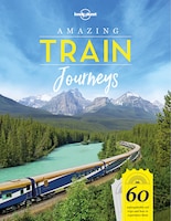 Lonely Planet Amazing Train Journeys 1st Ed.