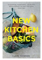 New Kitchen Basics: 10 Essential Ingredients, 120 Recipes: Revolutionize The Way You Cook, Every Day
