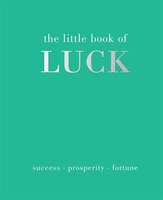The Little Book Of Luck: Success - Prosperity - Fortune