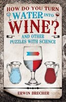 How Do You Turn Water Into Wine?: And Other Puzzles With Science