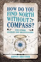 How Do You Find North Without A Compass?: And Other Puzzling Brainteasers