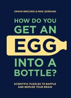 How Do You Get An Egg Into A Bottle?: Scientific Puzzles To Baffle And Bemuse Your Brain