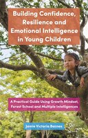 Building Confidence, Resilience And Emotional Intelligence In Young Children: A Practical Guide Using Growth Mindset, Forest Schoo