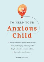 101 Tips To Help Your Anxious Child: Ways To Help Your Child Overcome Their Fears And Worries