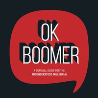Ok Boomer: A Survival Guide For The Misunderstood Millennial
