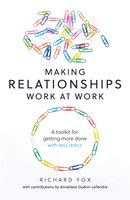 Making Relationships Work At Work: A Toolkit For Getting More Done With Less Stress