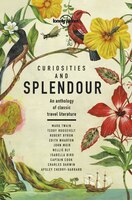 Lonely Planet Curiosities And Splendour 1st Ed.: An Anthology Of Classic Travel Literature