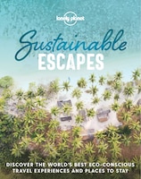 Lonely Planet Sustainable Escapes 1st Ed.: Discover The World's Best Low-impact And Responsible Travel Experiences