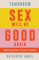 Tomorrow Sex Will Be Good Again: Women And Desire In The Age Of Consent