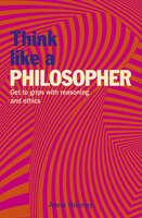 Think Like A Philosopher: Get To Grips With Reasoning And Ethics