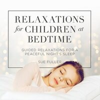 Relaxations For Children At Bedtime: Guided Relaxations For A Peaceful Night's Sleep