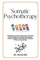Somatic Psychotherapy: Integrative Somatic Approach: Exercises And Therapy For Anxiety, Depression, Trauma, Stress, Panic