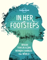 Lonely Planet In Her Footsteps 1st Ed.: Celebrating Trailblazing Women Across The Globe