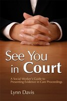 See You in Court: A Social Workers Guide to Presenting Evidence in Care Proceedings
