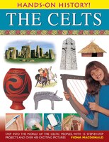 Hands-on History! The Celts: Step Into The World Of The Celtic Peoples, With 15 Step-by-step Projects And Over 400 Exciting Pict