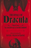The Rivals Of Dracula: Stories From The Golden Age Of Gothic Horror