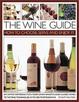 The Wine Guide: How To Choose, Serve And Enjoy It