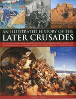 An Illustrated History of the Later Crusades: A chronicle of the crusades of 1200-1588 in Palestine, Spain, Italy and Northern Eur