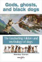 Gods, Ghosts And Black Dogs: The Fascinating Folklore And Mythology Of Dogs